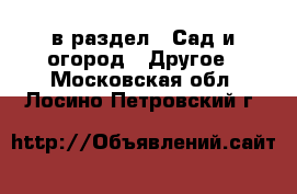  в раздел : Сад и огород » Другое . Московская обл.,Лосино-Петровский г.